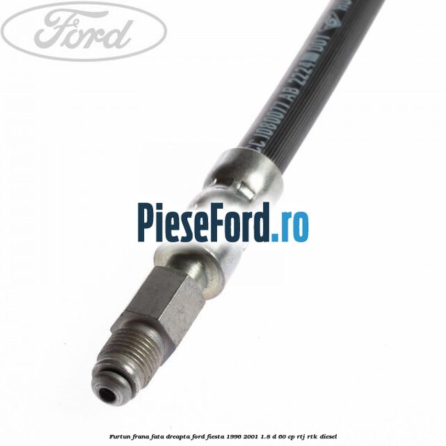 Furtun frana fata dreapta Ford Fiesta 1996-2001 1.8 D 60 cp Furtun frana fata dreapta Ford Fiesta 1996-2001 1.8 D 60 cp RTJ, RTK diesel