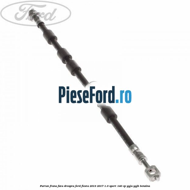 Furtun frana fata dreapta Ford Fiesta 2013-2017 1.0 Sport 140 cp