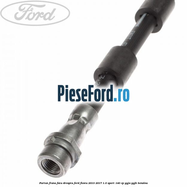 Furtun frana fata dreapta Ford Fiesta 2013-2017 1.0 Sport 140 cp YYJA, YYJB benzina