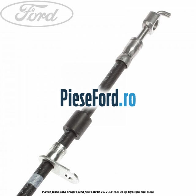 Furtun frana fata dreapta Ford Fiesta 2013-2017 1.6 TDCi 95 cp T3JA, TZJA, TZJB diesel