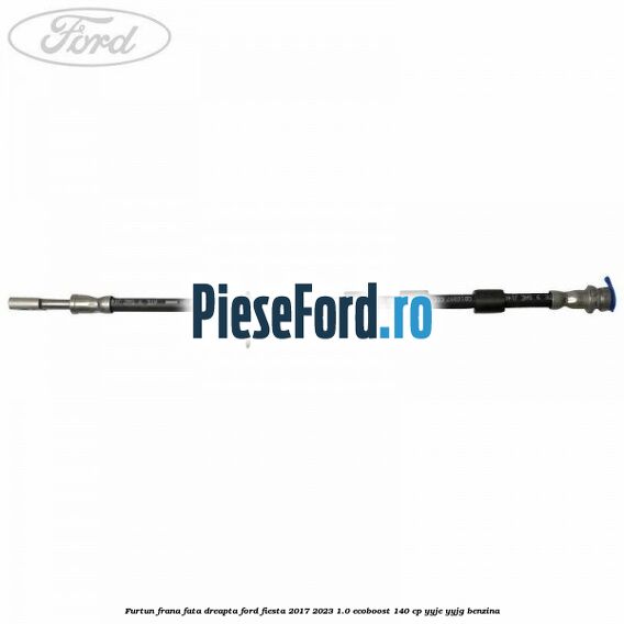 Furtun frana fata dreapta Ford Fiesta 2017-2023 1.0 EcoBoost 140 cp YYJE, YYJG benzina
