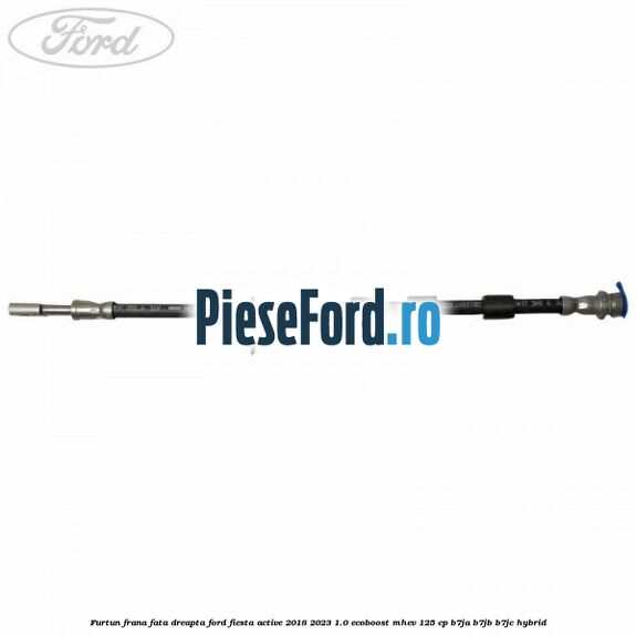 Furtun frana fata dreapta Ford Fiesta Active 2018-2023 1.0 EcoBoost mHEV 125 cp B7JA, B7JB, B7JC Hybrid