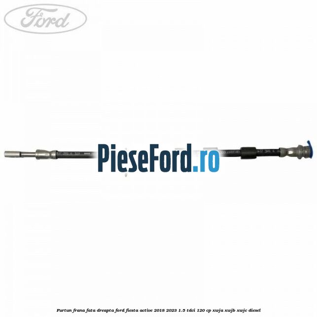 Furtun frana fata dreapta Ford Fiesta Active 2018-2023 1.5 TDCi 120 cp XWJA, XWJB, XWJC diesel