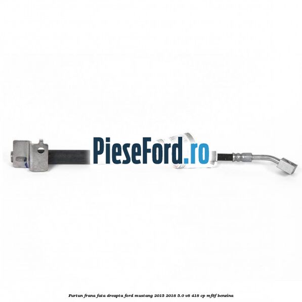 Furtun frana fata dreapta Ford Mustang 2015-2018 5.0 V8 418 cp Furtun frana fata dreapta Ford Mustang 2015-2018 5.0 V8 418 cp MF8F benzina
