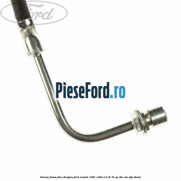 Furtun frana fata dreapta Ford Transit 1991-1994 2.5 DI 70 cp 4BC, 4CC, 4FA diesel