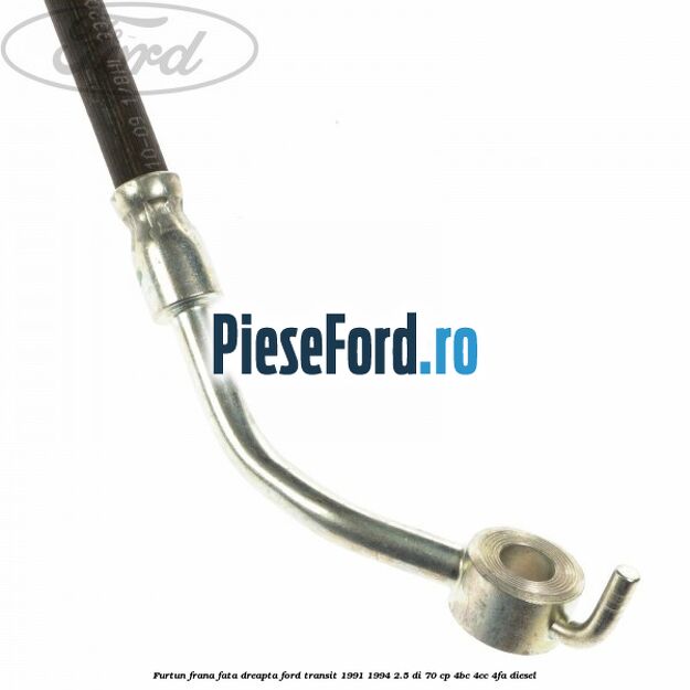 Furtun frana fata dreapta Ford Transit 1991-1994 2.5 DI 70 cp 4BC, 4CC, 4FA diesel
