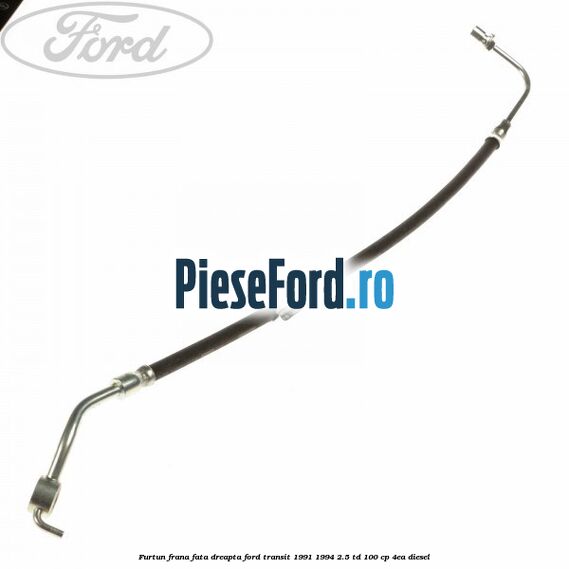Furtun frana fata dreapta Ford Transit 1991-1994 2.5 TD 100 cp 4EA diesel