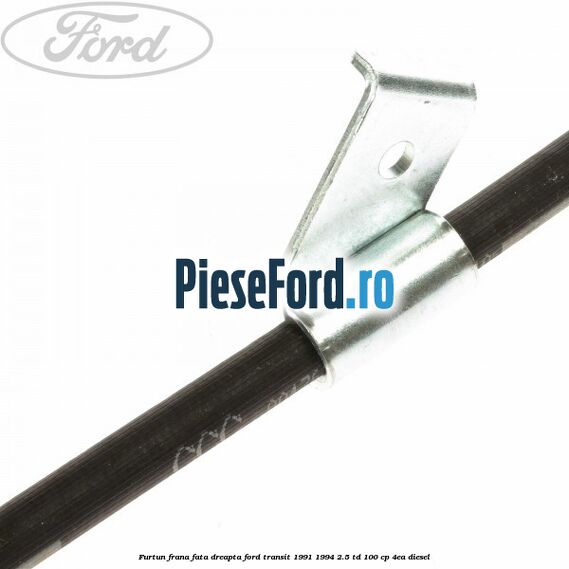 Furtun frana fata dreapta Ford Transit 1991-1994 2.5 TD 100 cp 4EA diesel