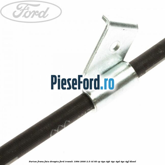 Furtun frana fata dreapta Ford Transit 1994-2000 2.5 TD 85 cp 4GA, 4GB, 4GC, 4GD, 4GE, 4GF diesel
