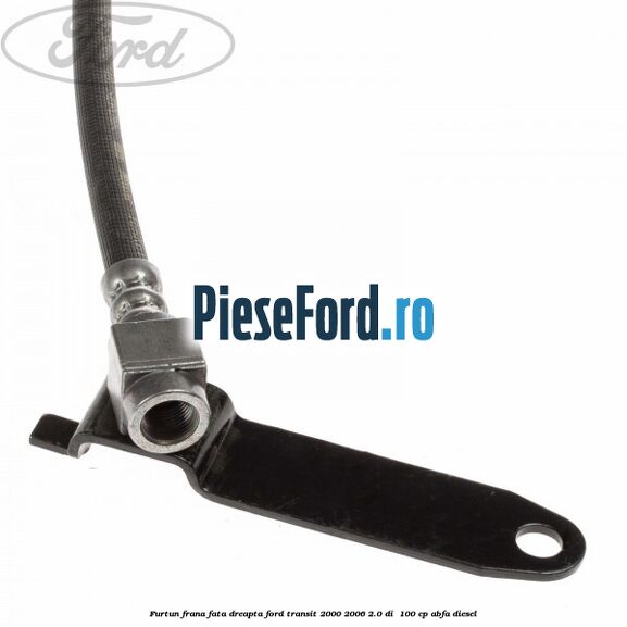 Furtun frana fata dreapta Ford Transit 2000-2006 2.0 DI  100 cp ABFA diesel