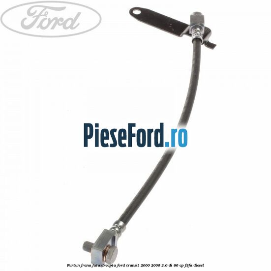 Furtun frana fata dreapta Ford Transit 2000-2006 2.0 DI 86 cp F3FA diesel