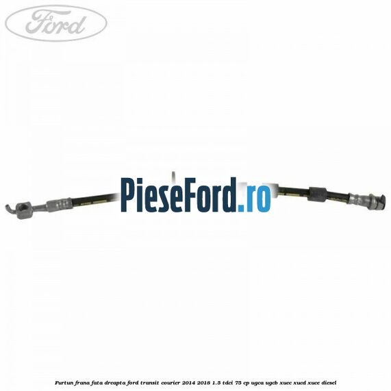 Furtun frana fata dreapta Ford Transit Courier 2014-2018 1.5 TDCi 75 cp UGCA, UGCB, XUCC, XUCD, XUCE diesel
