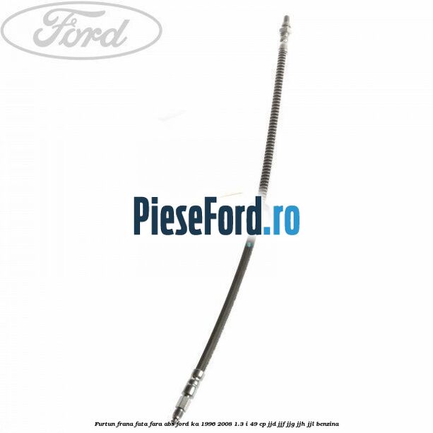 Furtun frana fata fara ABS Ford Ka 1996-2008 1.3 i 49 cp