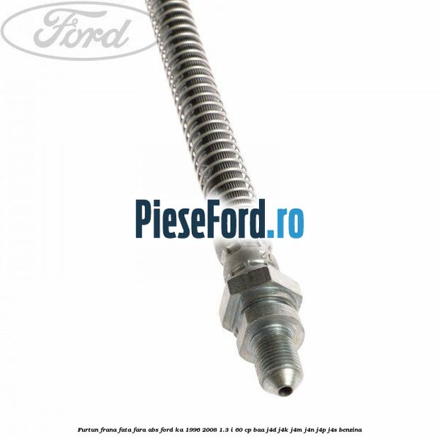 Furtun frana fata fara ABS Ford Ka 1996-2008 1.3 i 60 cp BAA, J4D, J4K, J4M, J4N, J4P, J4S benzina
