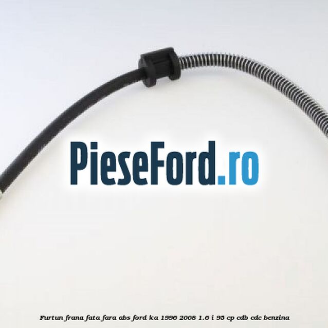 Furtun frana fata fara ABS Ford Ka 1996-2008 1.6 i 95 cp CDB, CDC benzina