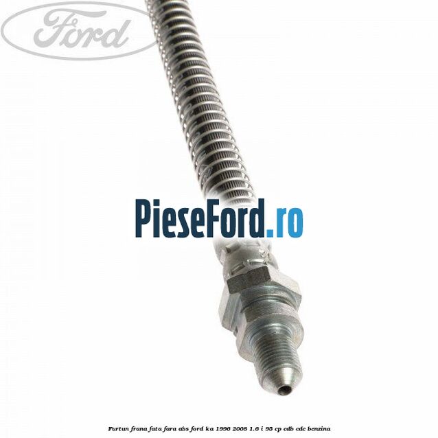 Furtun frana fata fara ABS Ford Ka 1996-2008 1.6 i 95 cp CDB, CDC benzina