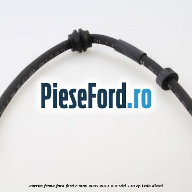 Furtun frana fata Ford C-Max 2007-2011 2.0 TDCi 110 cp IXDA diesel