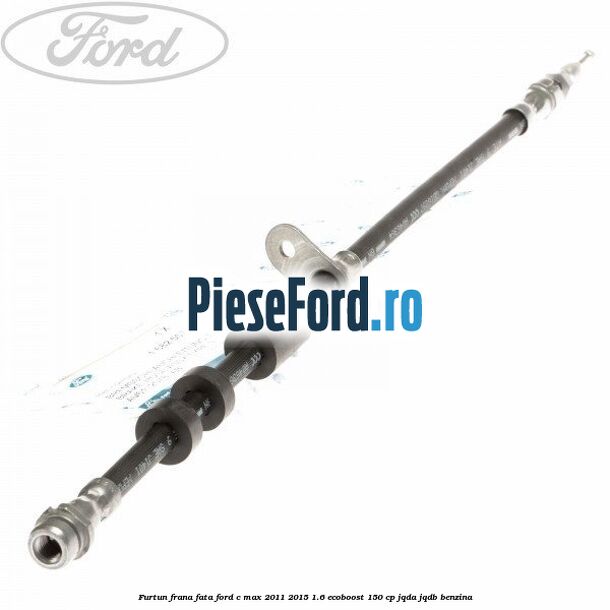 Furtun frana fata Ford C-Max 2011-2015 1.6 EcoBoost 150 cp JQDA, JQDB benzina