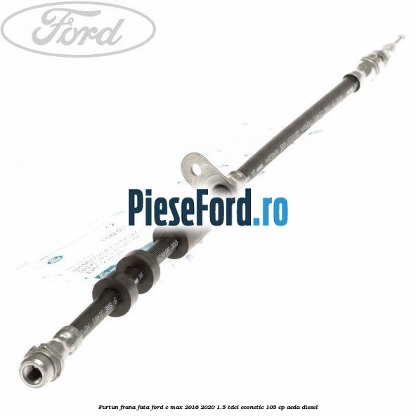 Furtun frana fata Ford C-Max 2016-2020 1.5 TDCi ECOnetic 105 cp Furtun frana fata Ford C-Max 2016-2020 1.5 TDCi ECOnetic 105 cp AEDA diesel