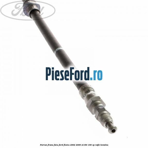 Furtun frana fata Ford Fiesta 2002-2005 ST150 150 cp N4JB benzina