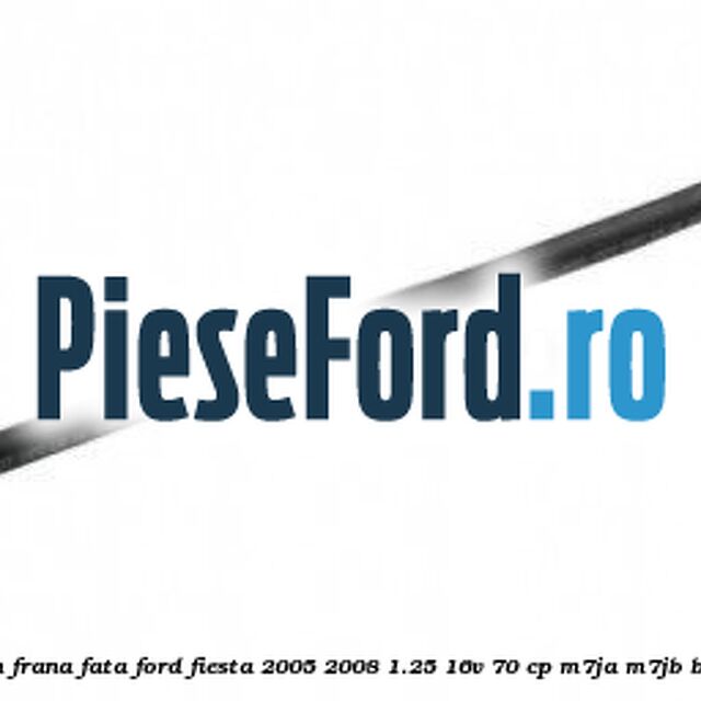 Furtun frana fata Ford Fiesta 2005-2008 1.25 16V 70 cp Furtun frana fata Ford Fiesta 2005-2008 1.25 16V 70 cp M7JA, M7JB benzina