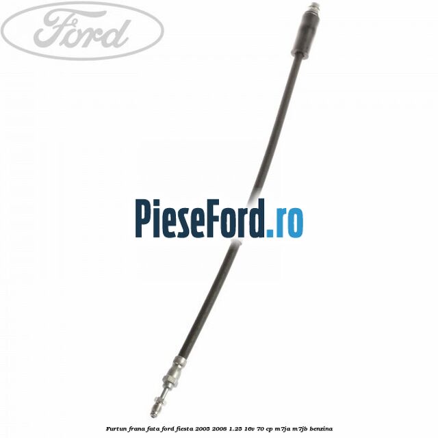 Furtun frana fata Ford Fiesta 2005-2008 1.25 16V 70 cp Furtun frana fata Ford Fiesta 2005-2008 1.25 16V 70 cp M7JA, M7JB benzina