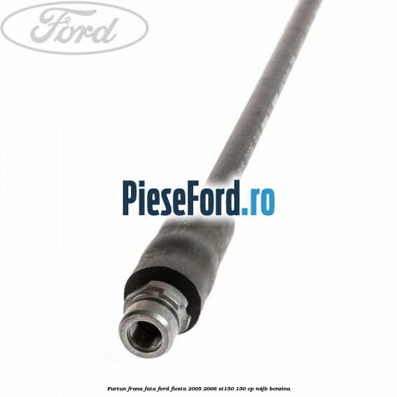 Furtun frana fata Ford Fiesta 2005-2008 ST150 150 cp N4JB benzina