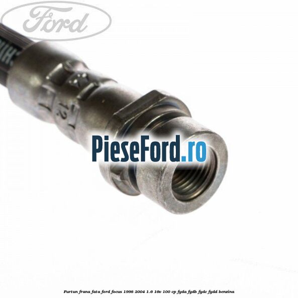 Furtun frana fata Ford Focus 1998-2004 1.6 16V 100 cp FYDA, FYDB, FYDC, FYDD benzina
