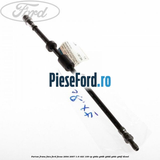 Furtun frana fata Ford Focus 2004-2007 1.6 TDCi 109 cp Furtun frana fata Ford Focus 2004-2007 1.6 TDCi 109 cp G8DA, G8DB, G8DD, G8DE, G8DF diesel