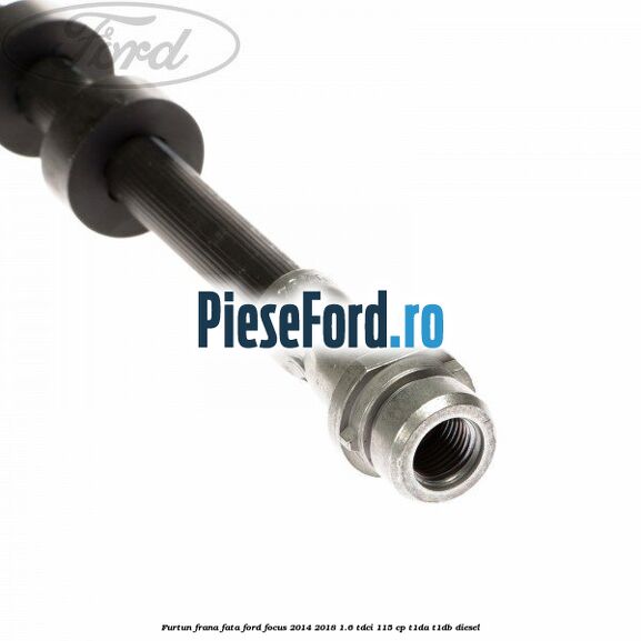 Furtun frana fata Ford Focus 2014-2018 1.6 TDCi 115 cp T1DA, T1DB diesel