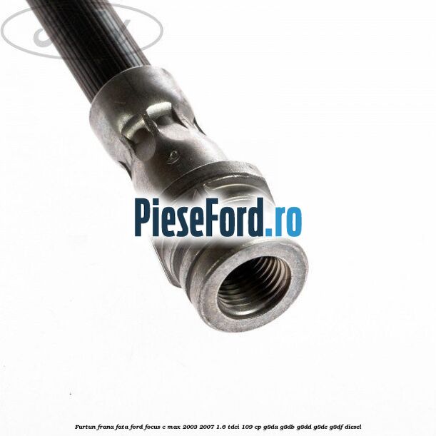 Furtun frana fata Ford Focus C-Max 2003-2007 1.6 TDCi 109 cp G8DA, G8DB, G8DD, G8DE, G8DF diesel