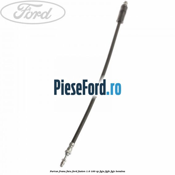 Furtun frana fata Ford Fusion 1.6 100 cp Furtun frana fata Ford Fusion 1.6 100 cp FYJA, FYJB, FYJC benzina