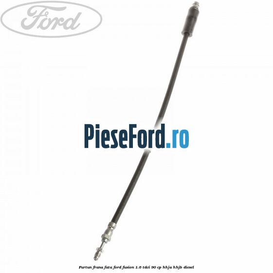 Furtun frana fata Ford Fusion 1.6 TDCi 90 cp Furtun frana fata Ford Fusion 1.6 TDCi 90 cp HHJA, HHJB diesel