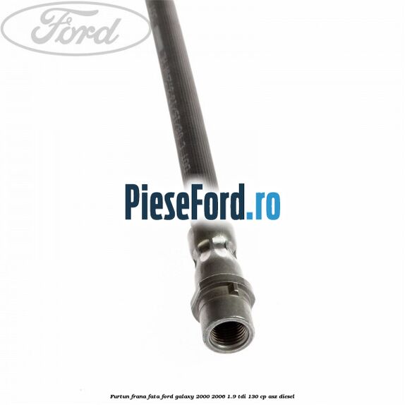 Furtun frana fata Ford Galaxy 2000-2006 1.9 TDI 130 cp Furtun frana fata Ford Galaxy 2000-2006 1.9 TDI 130 cp ASZ diesel