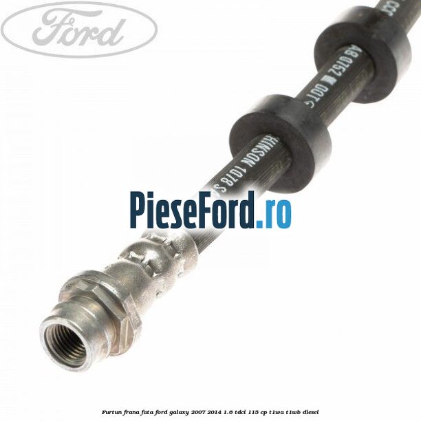 Furtun frana fata Ford Galaxy 2007-2014 1.6 TDCi 115 cp Furtun frana fata Ford Galaxy 2007-2014 1.6 TDCi 115 cp T1WA, T1WB diesel