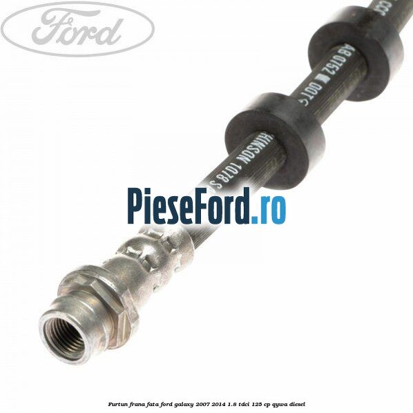 Furtun frana fata Ford Galaxy 2007-2014 1.8 TDCi 125 cp QYWA diesel