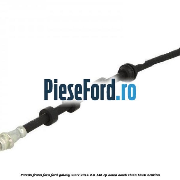 Furtun frana fata Ford Galaxy 2007-2014 2.0 145 cp AOWA, AOWB, TBWA, TBWB benzina