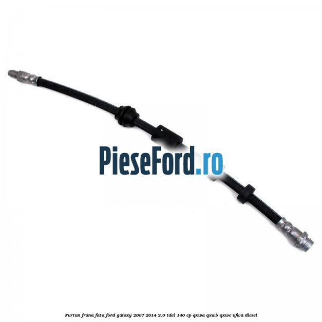 Furtun frana fata Ford Galaxy 2007-2014 2.0 TDCi 140 cp QXWA, QXWB, QXWC, UFWA diesel