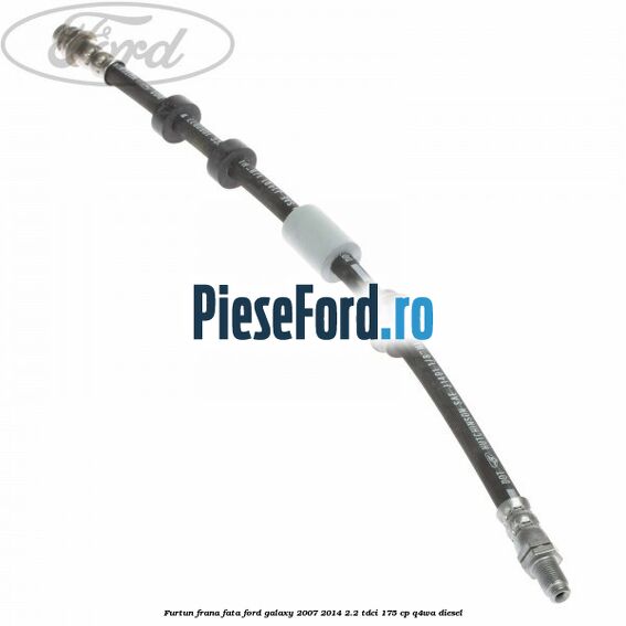 Furtun frana fata Ford Galaxy 2007-2014 2.2 TDCi 175 cp Q4WA diesel