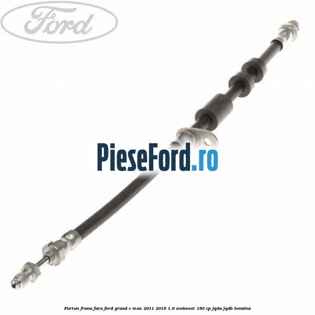 Furtun frana fata Ford Grand C-Max 2011-2015 1.6 EcoBoost 150 cp JQDA, JQDB benzina