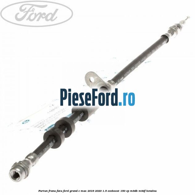 Furtun frana fata Ford Grand C-Max 2016-2020 1.5 EcoBoost 150 cp M8DB, M8DF benzina
