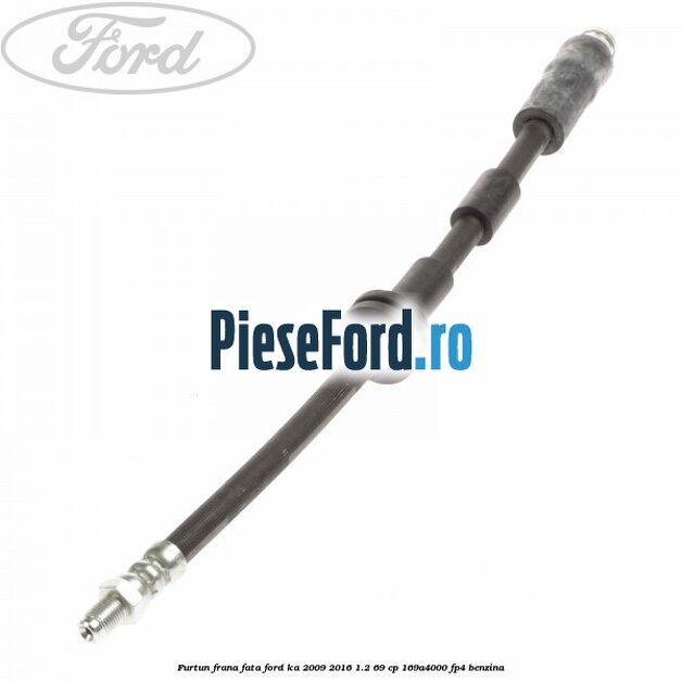 Furtun frana fata Ford Ka 2009-2016 1.2 69 cp 169A4000, FP4 benzina