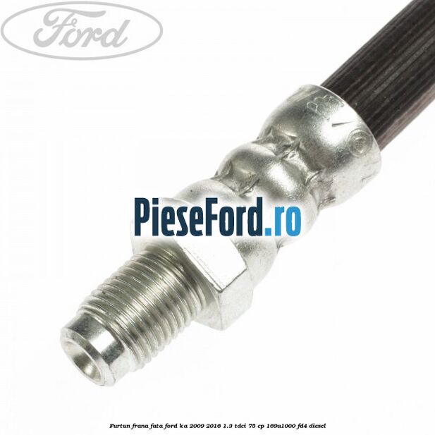 Furtun frana fata Ford Ka 2009-2016 1.3 TDCi 75 cp 169A1000, FD4 diesel