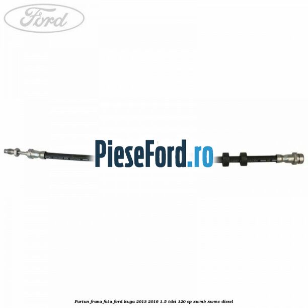 Furtun frana fata Ford Kuga 2013-2016 1.5 TDCi 120 cp
