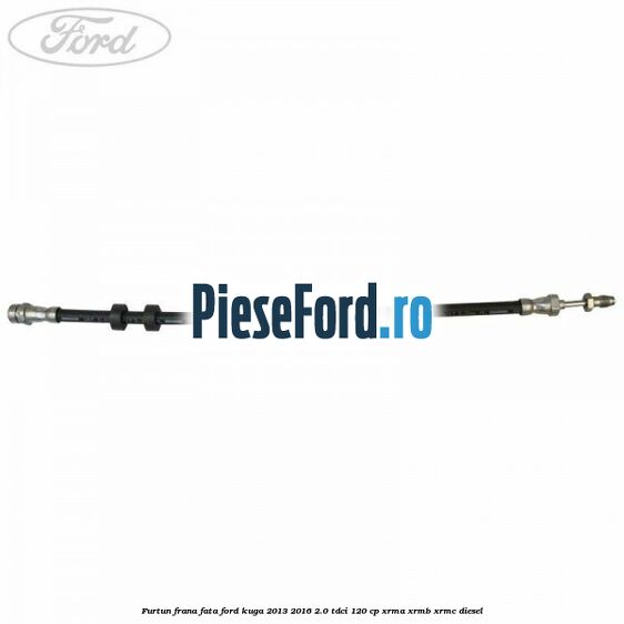 Furtun frana fata Ford Kuga 2013-2016 2.0 TDCi 120 cp Furtun frana fata Ford Kuga 2013-2016 2.0 TDCi 120 cp XRMA, XRMB, XRMC diesel
