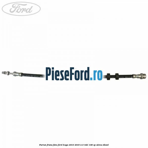 Furtun frana fata Ford Kuga 2013-2016 2.0 TDCi 136 cp