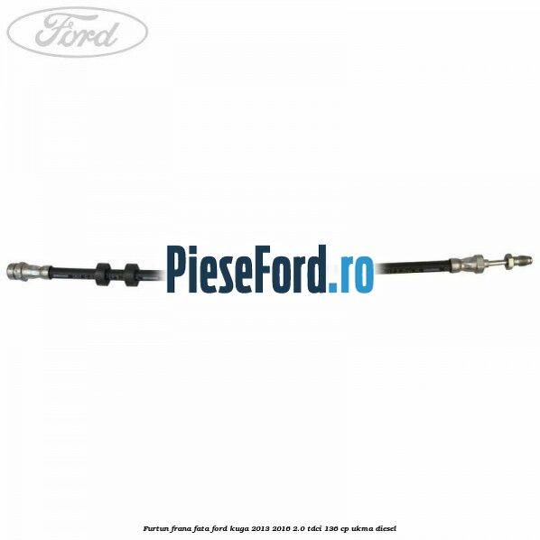 Furtun frana fata Ford Kuga 2013-2016 2.0 TDCi 136 cp Furtun frana fata Ford Kuga 2013-2016 2.0 TDCi 136 cp UKMA diesel