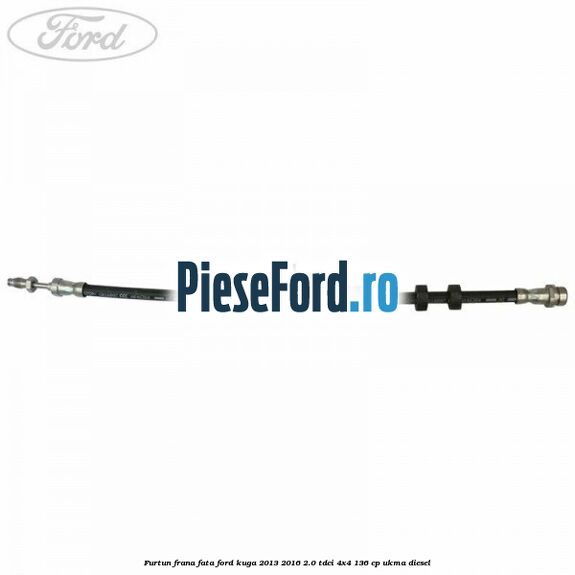 Furtun frana fata Ford Kuga 2013-2016 2.0 TDCi 4x4 136 cp