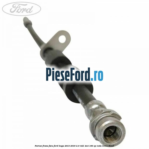 Furtun frana fata Ford Kuga 2013-2016 2.0 TDCi 4x4 163 cp TXDA, TXMA diesel
