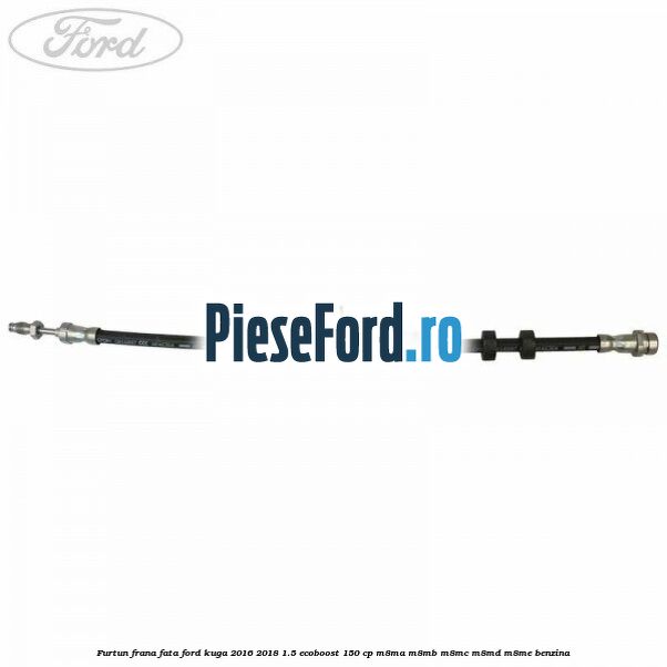 Furtun frana fata Ford Kuga 2016-2018 1.5 EcoBoost 150 cp